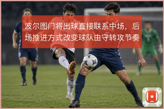 波尔图门将出球直接联系中场，后场推进方式改变球队由守转攻节奏