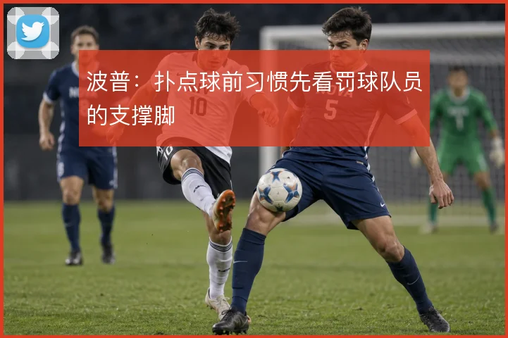 波普:扑点球前习惯先看罚球队员的支撑脚