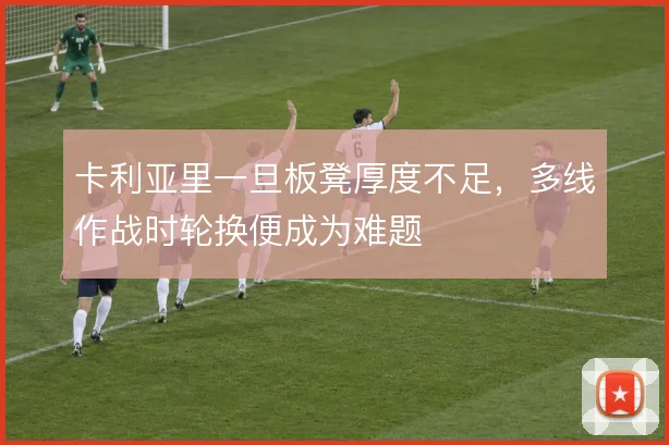 卡利亚里一旦板凳厚度不足，多线作战时轮换便成为难题