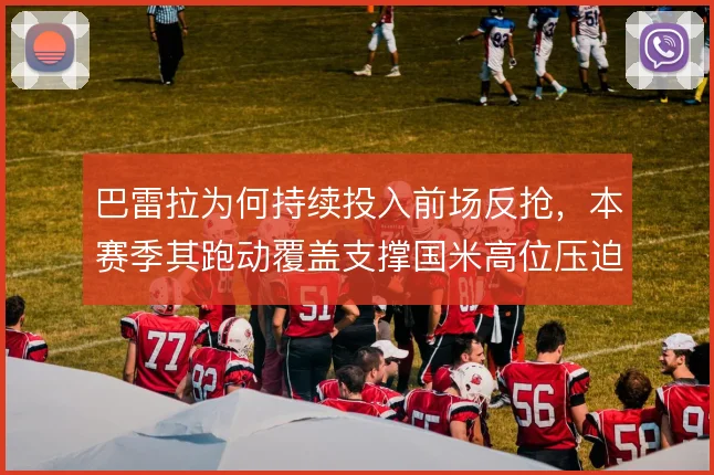 巴雷拉为何持续投入前场反抢,本赛季其跑动覆盖支撑国米高位压迫体系