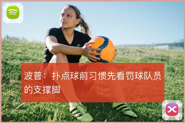 波普:扑点球前习惯先看罚球队员的支撑脚