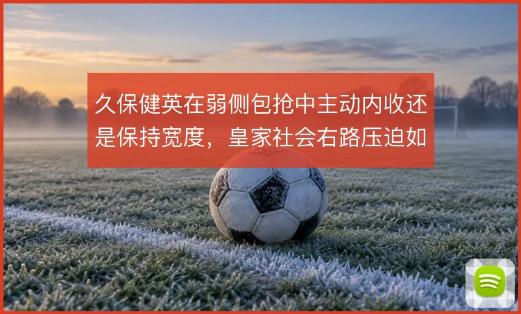 久保健英在弱侧包抢中主动内收还是保持宽度,皇家社会右路压迫如何取舍