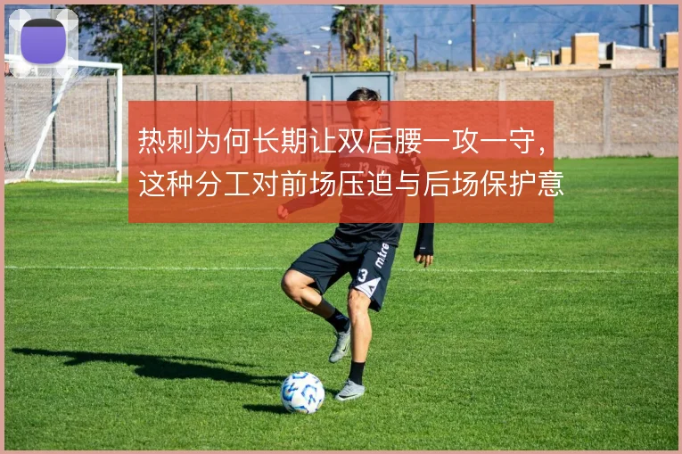 热刺为何长期让双后腰一攻一守，这种分工对前场压迫与后场保护意味着什么