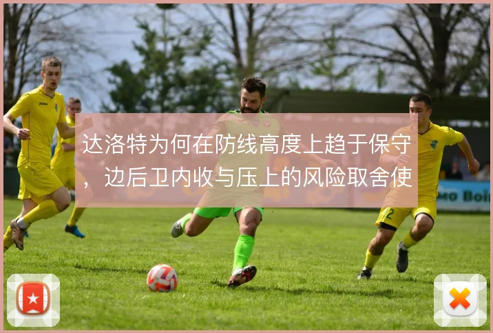 达洛特为何在防线高度上趋于保守,边后卫内收与压上的风险取舍使然