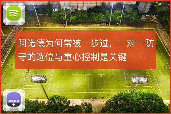 阿诺德为何常被一步过，一对一防守的选位与重心控制是关键