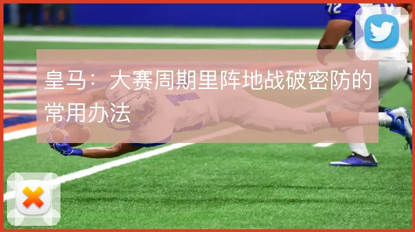 皇马:大赛周期里阵地战破密防的常用办法