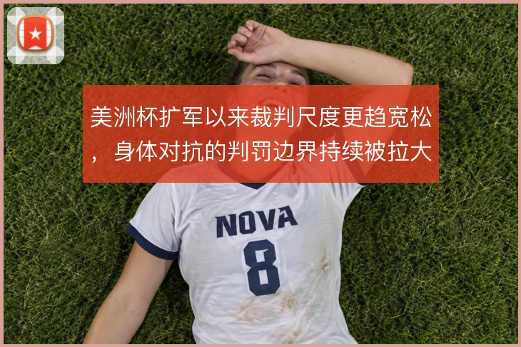 美洲杯扩军以来裁判尺度更趋宽松，身体对抗的判罚边界持续被拉大