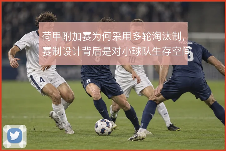 荷甲附加赛为何采用多轮淘汰制，赛制设计背后是对小球队生存空间的权衡