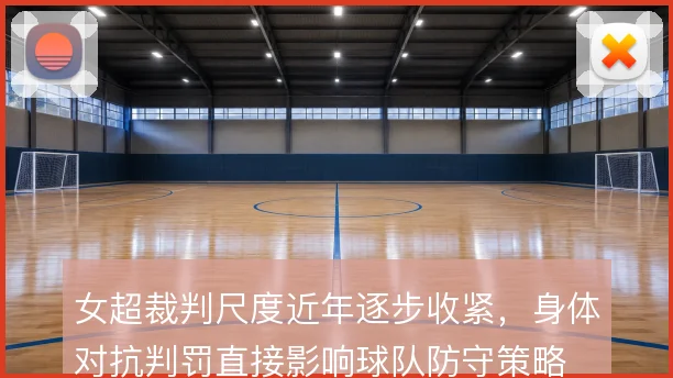 女超裁判尺度近年逐步收紧,身体对抗判罚直接影响球队防守策略