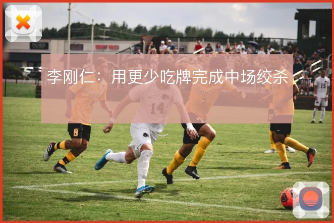 李刚仁：用更少吃牌完成中场绞杀