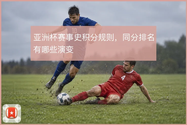 亚洲杯赛事史积分规则,同分排名有哪些演变