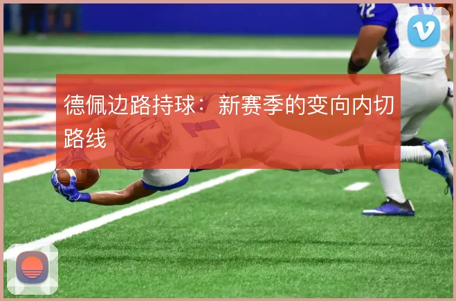 德佩边路持球:新赛季的变向内切路线