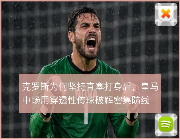 克罗斯为何坚持直塞打身后,皇马中场用穿透性传球破解密集防线
