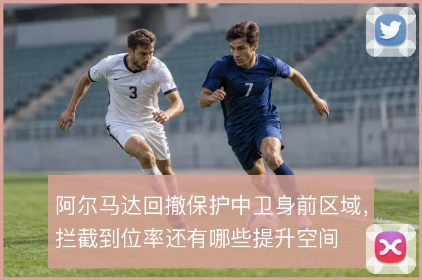 阿尔马达回撤保护中卫身前区域,拦截到位率还有哪些提升空间