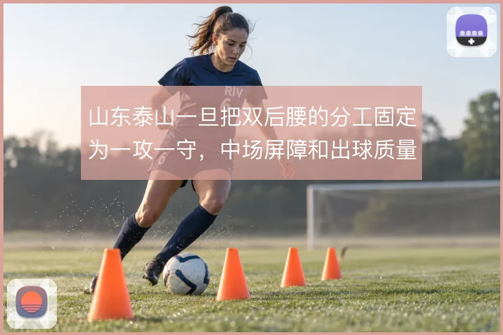 山东泰山一旦把双后腰的分工固定为一攻一守,中场屏障和出球质量如何兼顾
