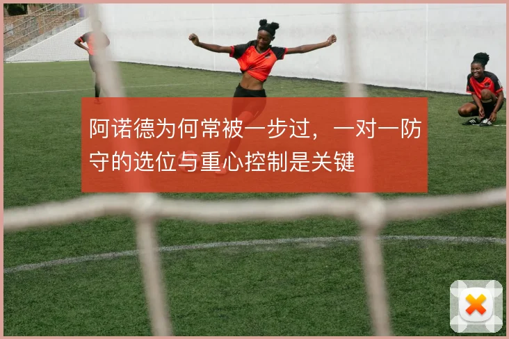 阿诺德为何常被一步过，一对一防守的选位与重心控制是关键