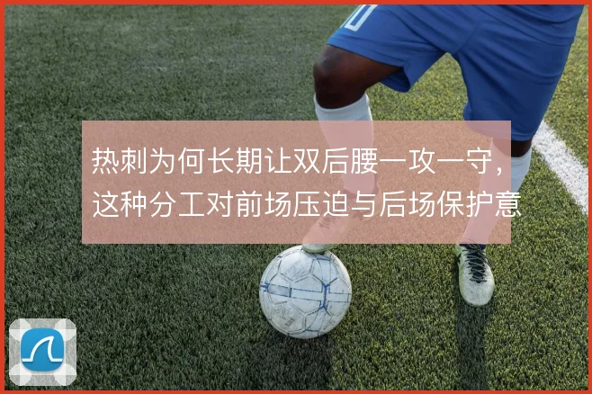 热刺为何长期让双后腰一攻一守，这种分工对前场压迫与后场保护意味着什么