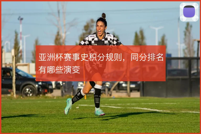 亚洲杯赛事史积分规则,同分排名有哪些演变