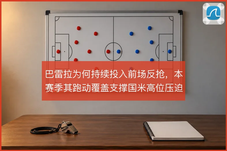 巴雷拉为何持续投入前场反抢,本赛季其跑动覆盖支撑国米高位压迫体系
