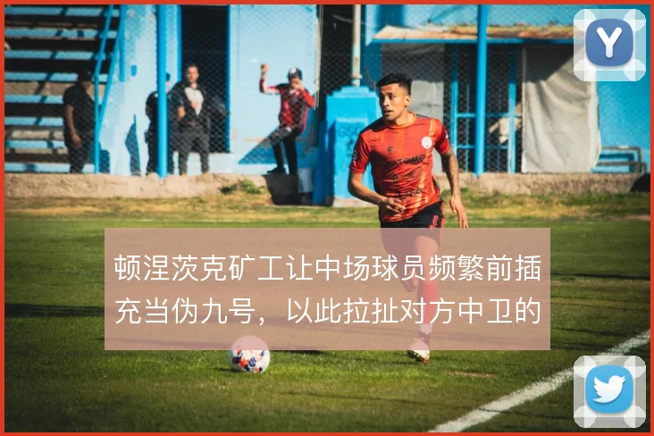 顿涅茨克矿工让中场球员频繁前插充当伪九号,以此拉扯对方中卫的盯人分工