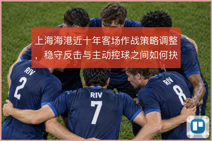 上海海港近十年客场作战策略调整，稳守反击与主动控球之间如何抉择