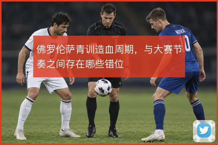 佛罗伦萨青训造血周期,与大赛节奏之间存在哪些错位