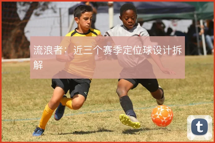 流浪者:近三个赛季定位球设计拆解