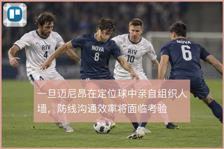 一旦迈尼昂在定位球中亲自组织人墙,防线沟通效率将面临考验